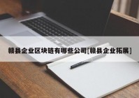 赣县企业区块链有哪些公司[赣县企业拓展]