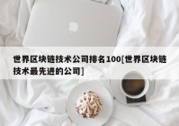 世界区块链技术公司排名100[世界区块链技术最先进的公司]