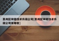 贵州区块链技术升级公司[贵州区块链技术升级公司有哪些]