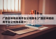 广西区块链应用平台公司排名[广西区块链应用平台公司排名前十]