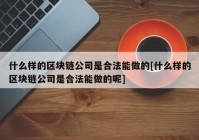 什么样的区块链公司是合法能做的[什么样的区块链公司是合法能做的呢]