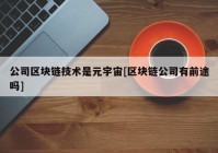 公司区块链技术是元宇宙[区块链公司有前途吗]