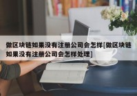 做区块链如果没有注册公司会怎样[做区块链如果没有注册公司会怎样处理]