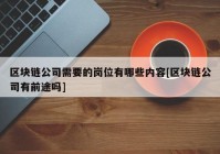 区块链公司需要的岗位有哪些内容[区块链公司有前途吗]