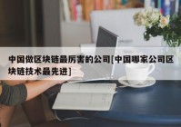 中国做区块链最厉害的公司[中国哪家公司区块链技术最先进]