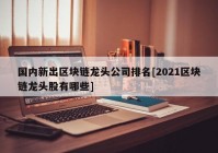 国内新出区块链龙头公司排名[2021区块链龙头股有哪些]