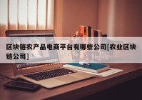 区块链农产品电商平台有哪些公司[农业区块链公司]