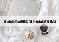 区块链公司治理模型[区块链企业管理模式]