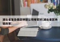 湖北省复杂美区块链公司哪家好[湖北省区块链政策]