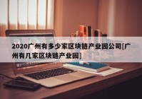 2020广州有多少家区块链产业园公司[广州有几家区块链产业园]