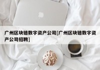 广州区块链数字资产公司[广州区块链数字资产公司招聘]