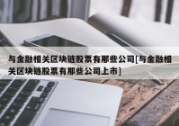 与金融相关区块链股票有那些公司[与金融相关区块链股票有那些公司上市]