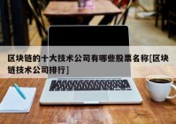 区块链的十大技术公司有哪些股票名称[区块链技术公司排行]