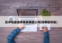 区块链最强券商有哪些公司[证券区块链]