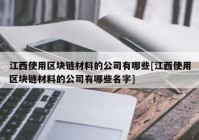 江西使用区块链材料的公司有哪些[江西使用区块链材料的公司有哪些名字]