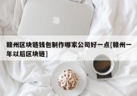 赣州区块链钱包制作哪家公司好一点[赣州一年以后区块链]