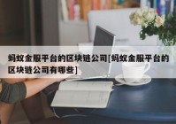 蚂蚁金服平台的区块链公司[蚂蚁金服平台的区块链公司有哪些]